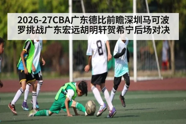 2026-27CBA广东德比前瞻深圳马可波罗挑战广东宏远胡明轩贺希宁后场对决